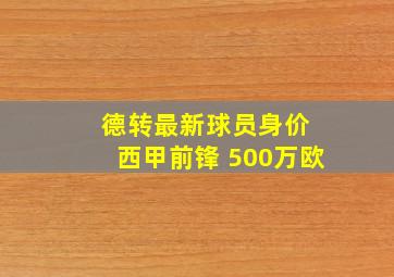 德转最新球员身价 西甲前锋 500万欧